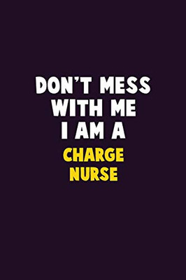 Don'T Mess With Me, I Am A Charge Nurse: 6X9 Career Pride 120 Pages Writing Notebooks