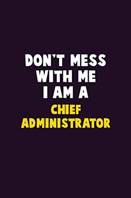 Don'T Mess With Me, I Am A Chief Administrator: 6X9 Career Pride 120 Pages Writing Notebooks