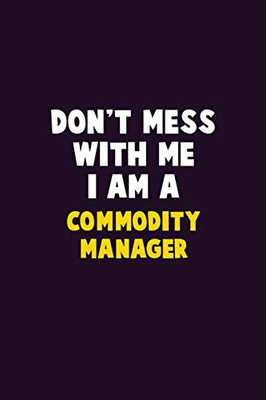 Don'T Mess With Me, I Am A Commodity Manager: 6X9 Career Pride 120 Pages Writing Notebooks