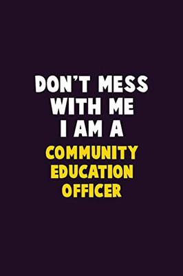 Don'T Mess With Me, I Am A Community Education Officer: 6X9 Career Pride 120 Pages Writing Notebooks