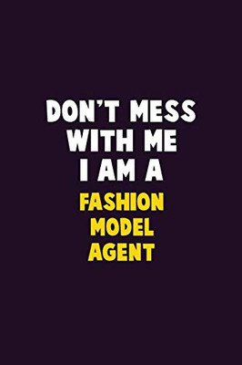 Don'T Mess With Me, I Am A Fashion Model Agent: 6X9 Career Pride 120 Pages Writing Notebooks