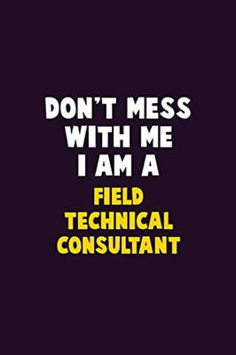 Don'T Mess With Me, I Am A Field Technical Consultant: 6X9 Career Pride 120 Pages Writing Notebooks