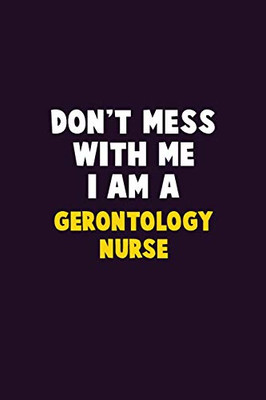 Don'T Mess With Me, I Am A Gerontology Nurse: 6X9 Career Pride 120 Pages Writing Notebooks