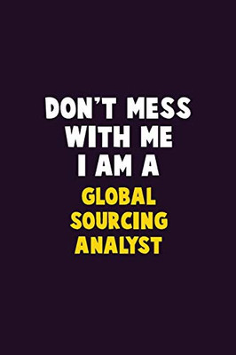 Don'T Mess With Me, I Am A Global Sourcing Analyst: 6X9 Career Pride 120 Pages Writing Notebooks