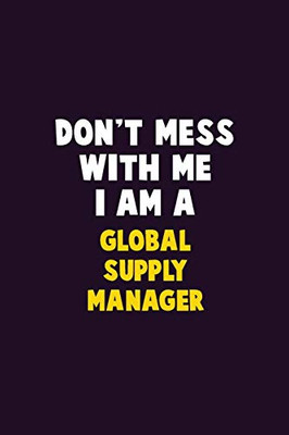 Don'T Mess With Me, I Am A Global Supply Manager: 6X9 Career Pride 120 Pages Writing Notebooks