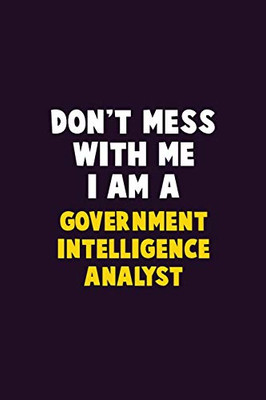 Don'T Mess With Me, I Am A Government Intelligence Analyst: 6X9 Career Pride 120 Pages Writing Notebooks