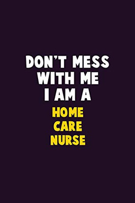 Don'T Mess With Me, I Am A Home Care Nurse: 6X9 Career Pride 120 Pages Writing Notebooks