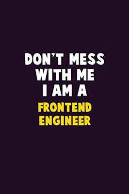 Don'T Mess With Me, I Am A Frontend Engineer: 6X9 Career Pride 120 Pages Writing Notebooks