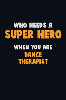 Who Need A Super Hero, When You Are Dance Therapist: 6X9 Career Pride 120 Pages Writing Notebooks
