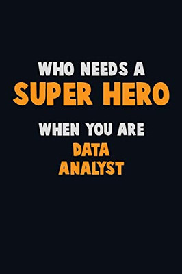 Who Need A Super Hero, When You Are Data Analyst: 6X9 Career Pride 120 Pages Writing Notebooks