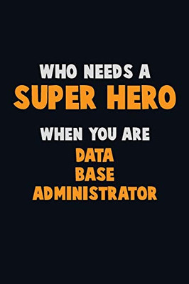 Who Need A Super Hero, When You Are Data Base Administrator: 6X9 Career Pride 120 Pages Writing Notebooks