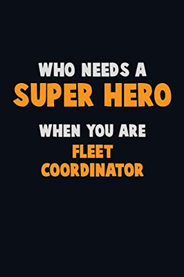Who Need A Super Hero, When You Are Fleet Coordinator: 6X9 Career Pride 120 Pages Writing Notebooks