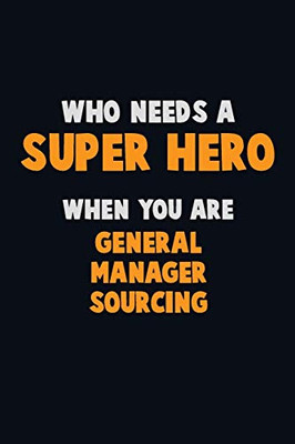 Who Need A Super Hero, When You Are General Manager Sourcing: 6X9 Career Pride 120 Pages Writing Notebooks