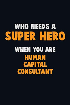 Who Need A Super Hero, When You Are Human Capital Consultant: 6X9 Career Pride 120 Pages Writing Notebooks