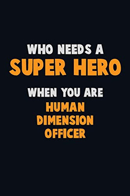 Who Need A Super Hero, When You Are Human Dimension Officer: 6X9 Career Pride 120 Pages Writing Notebooks