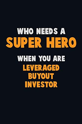 Who Need A Super Hero, When You Are Leveraged Buyout Investor: 6X9 Career Pride 120 Pages Writing Notebooks