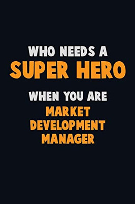 Who Need A Super Hero, When You Are Market Development Manager: 6X9 Career Pride 120 Pages Writing Notebooks