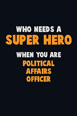 Who Need A Super Hero, When You Are Political Affairs Officer: 6X9 Career Pride 120 Pages Writing Notebooks