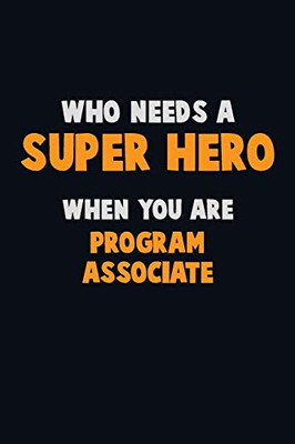 Who Need A Super Hero, When You Are Program Associate: 6X9 Career Pride 120 Pages Writing Notebooks
