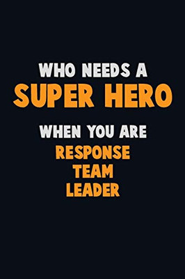 Who Need A Super Hero, When You Are Response Team Leader: 6X9 Career Pride 120 Pages Writing Notebooks