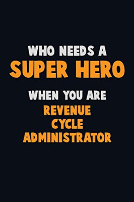 Who Need A Super Hero, When You Are Revenue Cycle Administrator: 6X9 Career Pride 120 Pages Writing Notebooks