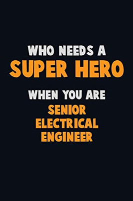 Who Need A Super Hero, When You Are Senior Electrical Engineer: 6X9 Career Pride 120 Pages Writing Notebooks