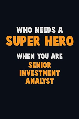 Who Need A Super Hero, When You Are Senior Investment Analyst: 6X9 Career Pride 120 Pages Writing Notebooks