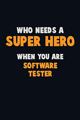 Who Need A Super Hero, When You Are Software Tester: 6X9 Career Pride 120 Pages Writing Notebooks