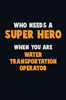 Who Need A Super Hero, When You Are Water Transportation Operator: 6X9 Career Pride 120 Pages Writing Notebooks