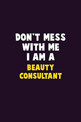 Don'T Mess With Me, I Am A Beauty Consultant: 6X9 Career Pride 120 Pages Writing Notebooks