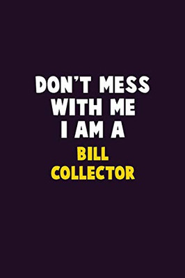 Don'T Mess With Me, I Am A Bill Collector: 6X9 Career Pride 120 Pages Writing Notebooks