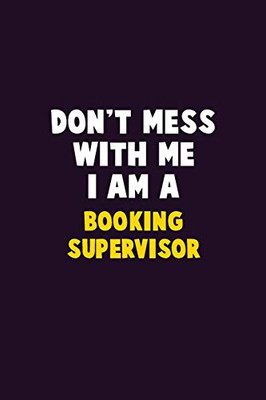 Don'T Mess With Me, I Am A Booking Supervisor: 6X9 Career Pride 120 Pages Writing Notebooks