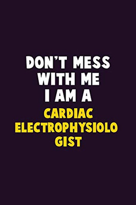 Don'T Mess With Me, I Am A Cardiac Electrophysiologist: 6X9 Career Pride 120 Pages Writing Notebooks