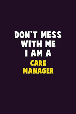 Don'T Mess With Me, I Am A Care Manager: 6X9 Career Pride 120 Pages Writing Notebooks