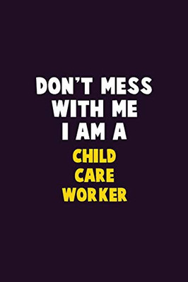 Don'T Mess With Me, I Am A Child Care Worker: 6X9 Career Pride 120 Pages Writing Notebooks