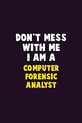 Don'T Mess With Me, I Am A Computer Forensic Analyst: 6X9 Career Pride 120 Pages Writing Notebooks
