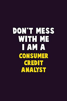 Don'T Mess With Me, I Am A Consumer Credit Analyst: 6X9 Career Pride 120 Pages Writing Notebooks