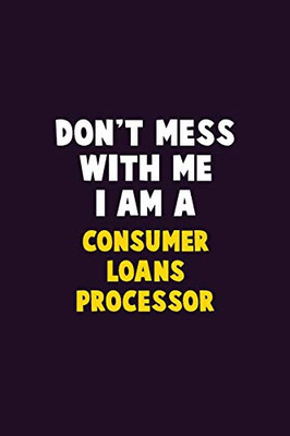 Don'T Mess With Me, I Am A Consumer Loans Processor: 6X9 Career Pride 120 Pages Writing Notebooks