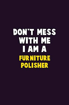 Don'T Mess With Me, I Am A Furniture Polisher: 6X9 Career Pride 120 Pages Writing Notebooks