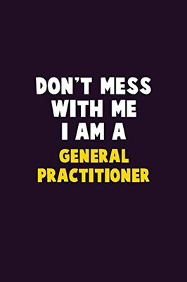 Don'T Mess With Me, I Am A General Practitioner: 6X9 Career Pride 120 Pages Writing Notebooks