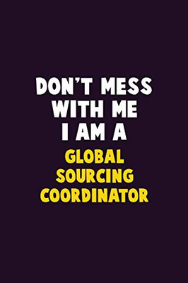 Don'T Mess With Me, I Am A Global Sourcing Coordinator: 6X9 Career Pride 120 Pages Writing Notebooks