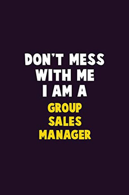 Don'T Mess With Me, I Am A Group Sales Manager: 6X9 Career Pride 120 Pages Writing Notebooks