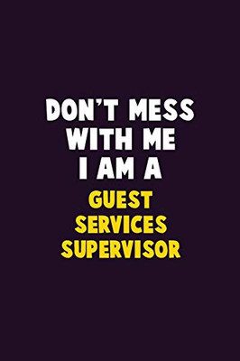 Don'T Mess With Me, I Am A Guest Services Supervisor: 6X9 Career Pride 120 Pages Writing Notebooks