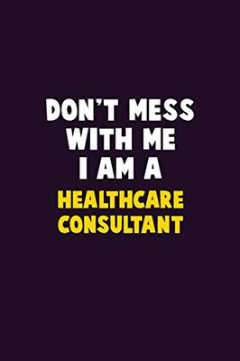 Don'T Mess With Me, I Am A Healthcare Consultant: 6X9 Career Pride 120 Pages Writing Notebooks