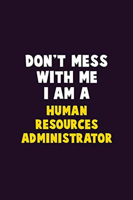 Don'T Mess With Me, I Am A Human Resources Administrator: 6X9 Career Pride 120 Pages Writing Notebooks