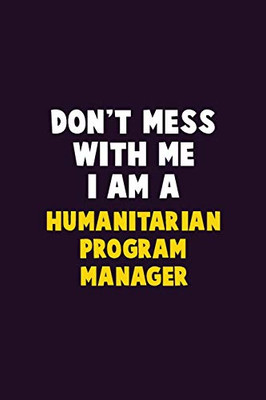 Don'T Mess With Me, I Am A Humanitarian Program Manager: 6X9 Career Pride 120 Pages Writing Notebooks