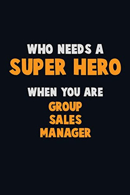 Who Need A Super Hero, When You Are Group Sales Manager: 6X9 Career Pride 120 Pages Writing Notebooks