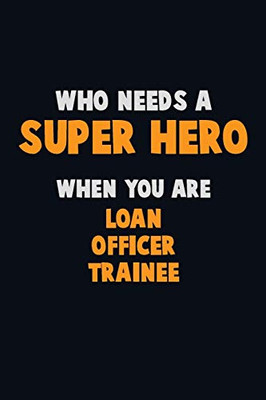 Who Need A Super Hero, When You Are Loan Officer Trainee: 6X9 Career Pride 120 Pages Writing Notebooks