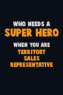 Who Need A Super Hero, When You Are Territory Sales Representative: 6X9 Career Pride 120 Pages Writing Notebooks