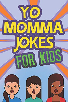 Yo Momma Jokes For Kids: Funny And Humorous Yo Momma Jokes - Makes A Great Gift Idea